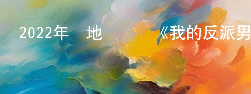 陳新軍的動漫綜藝大全,2022年內地電視劇《我的反派男友》第24集[國語字幕]迅雷下載_深夜電影
